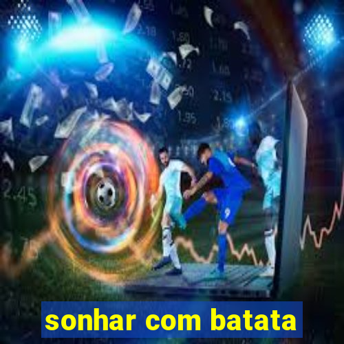 sonhar com batata